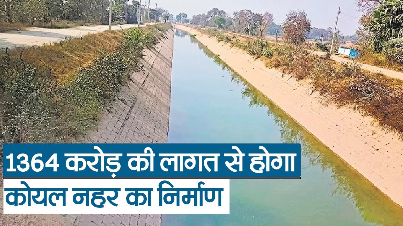 बिहार में 1364 करोड़ की लागत से होगा कोयल नहर का निर्माण, किसानों को सिचाई में होगी सहूलियत