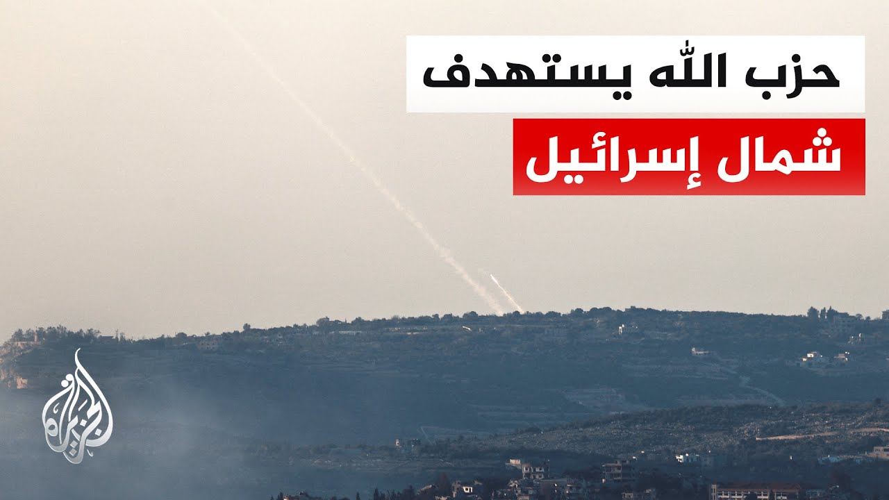 حزب الله يطلق صواريخ باتجاه مواقع إسرائيلية في الجليل الأعلى.. التفاصيل مع مدير مكتب الجزيرة