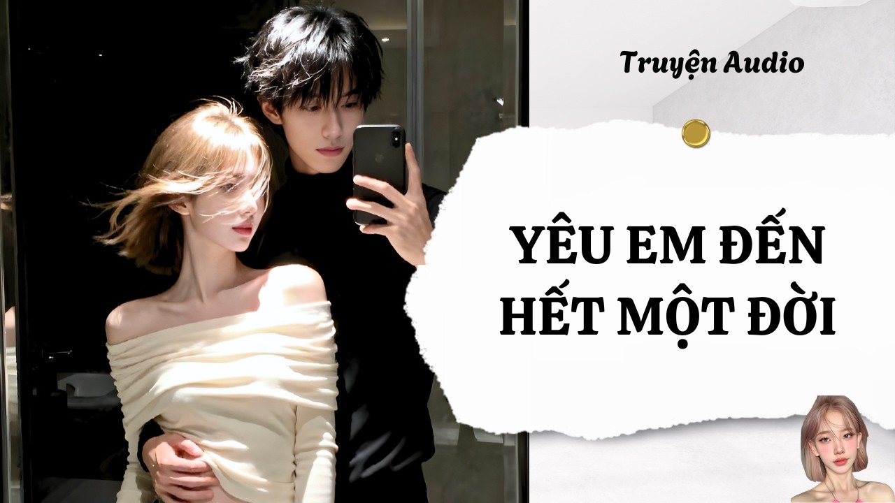 TRUYỆN AUDIO | TẬP 589: Y&Ecirc;U EM ĐẾN HẾT MỘT ĐỜI | NH&Agrave; C&Oacute; KHO CH&Acirc;U B&Aacute;U