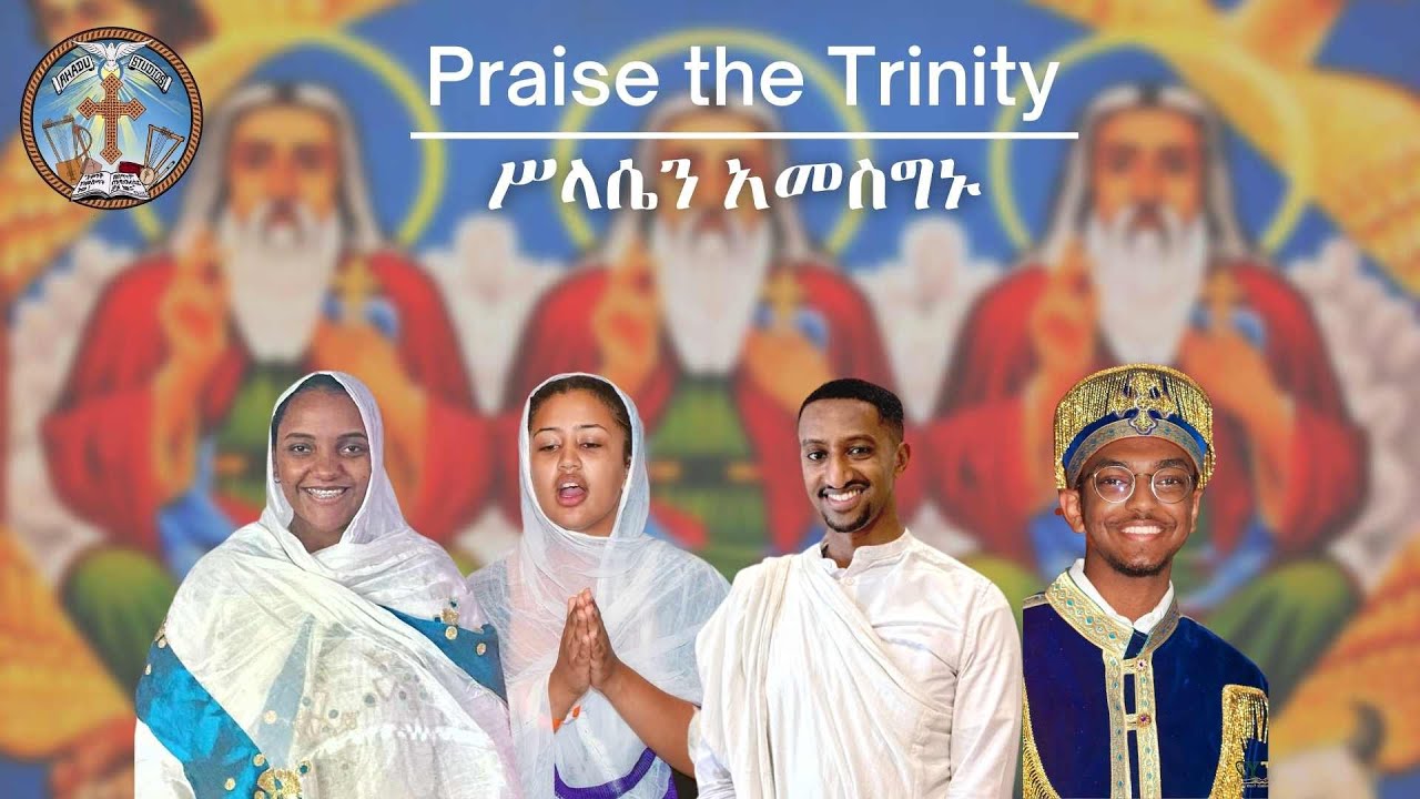 Praise the Trinity || ሥላሴን አመስግኑ