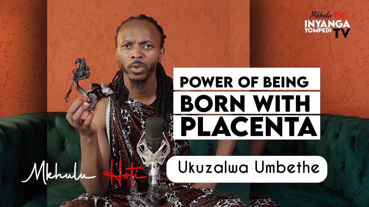 Ukuzalwa Umbethe    |   The Power OF being Born with PLACENTA
