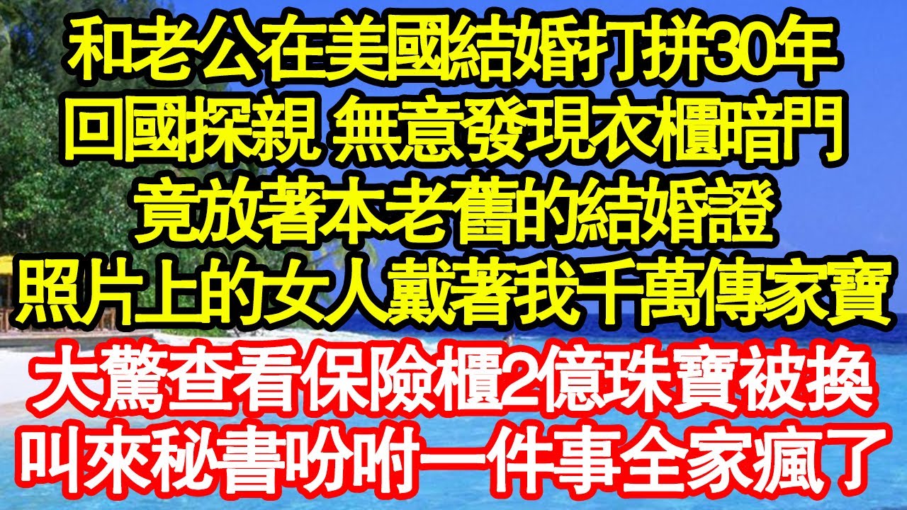 和老公在美國結婚打拼30年，回國探親 無意發現衣櫃暗門，竟放著本老舊的結婚證，照片上的女人戴著我千萬傳家寶，大驚查看保險櫃2億珠寶被換，叫來秘書吩咐一件事全家瘋了真情故事會||老年故事|情感需求|愛情