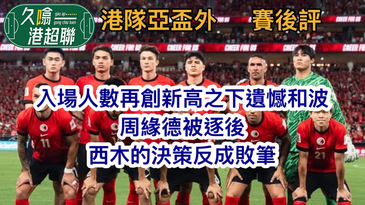 入場人數再創新高之下遺憾和波│周緣德兩黃一紅後   西木不作為反成敗筆│《久噏港超聯》2025-10-15 亞盃外 港隊 1比1 孟加拉 賽後評 #蘇雞
