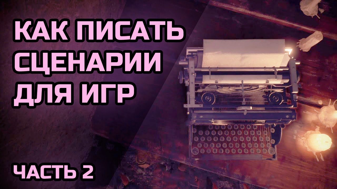 Как создавать сценарии для игр. Сценарное искусство. Часть 2