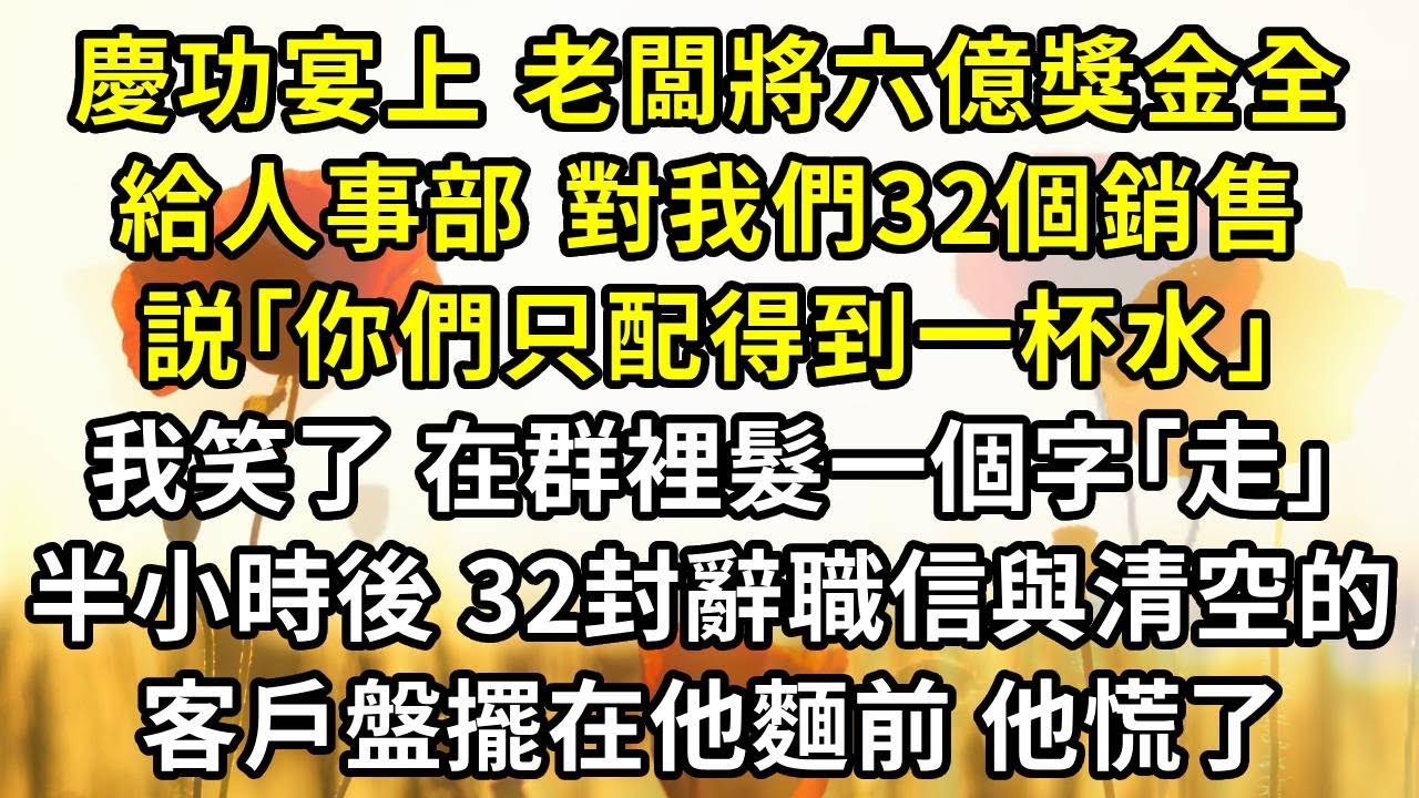 慶功宴上，老闆將六億獎金全給人事部，對我們32個銷售説｢你們只配得到一杯水｣。我笑了，在群裡髮一個字｢走｣。半小時後，32封辭職信與清空的客戶盤擺在他麵前，他慌了，但好戏，才刚刚开始