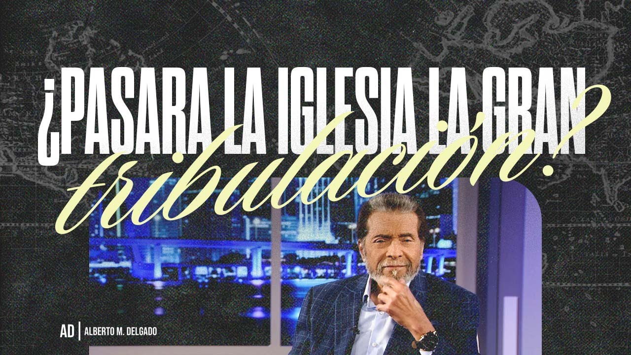 ¿Pasará la iglesia la gran tribulación? | Pastor Alberto Delgado