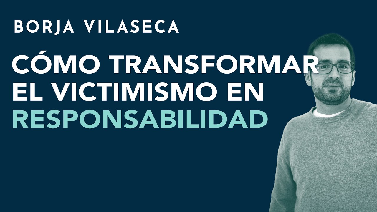 C&oacute;mo transformar el victimismo en responsabilidad | Borja Vilaseca