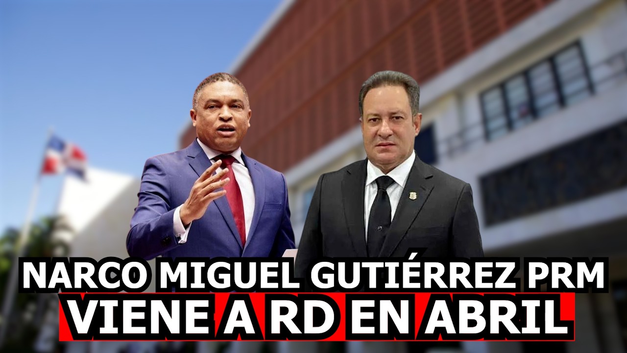 NARCO MIGUEL GUTIÉRREZ PRM VIENE A RD EN ABRIL