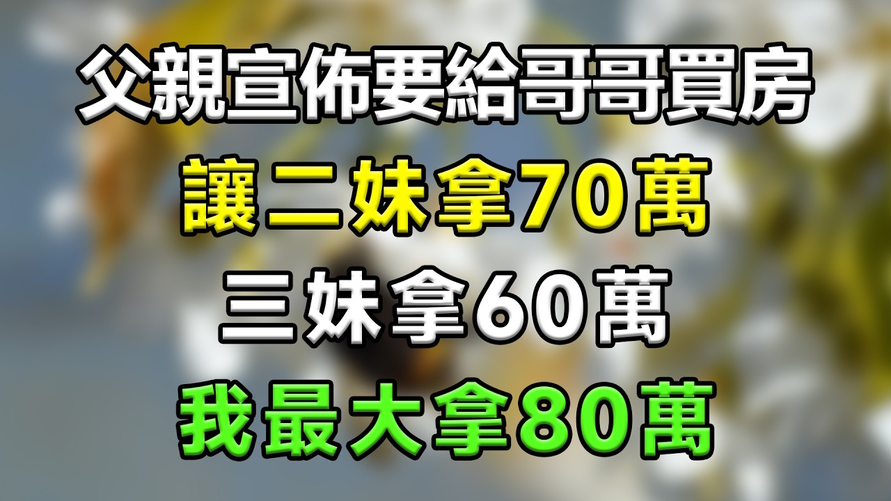 父親宣佈要給哥哥買房，讓二妹拿70萬三妹拿60萬，我最大拿80萬#生活經驗 #分享 #故事分享 #故事頻道 #家庭倫理 #搞笑 #情感故事 #爱情 #心靈暖流 #一口氣看完