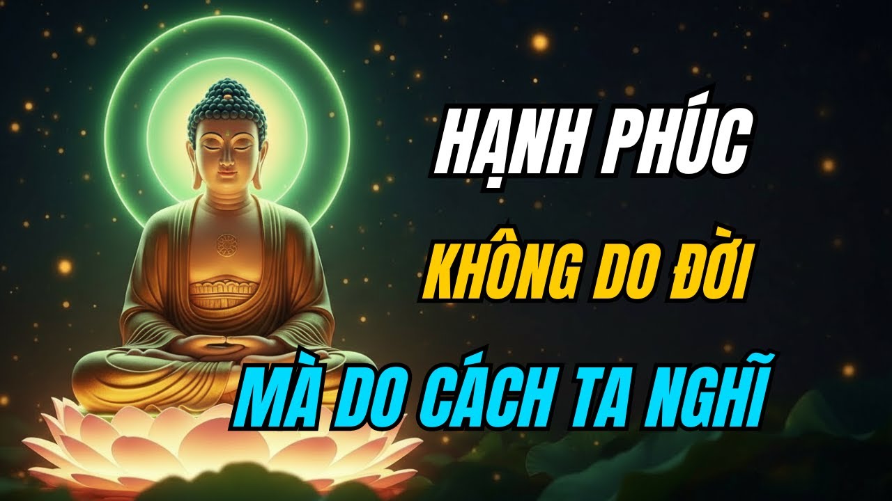 PHẬT DẠY: HẠNH PHÚC KHÔNG Ở HOÀN CẢNH, MÀ Ở CÁCH TA NHÌN.!Lắng Nghe Phật Dạy