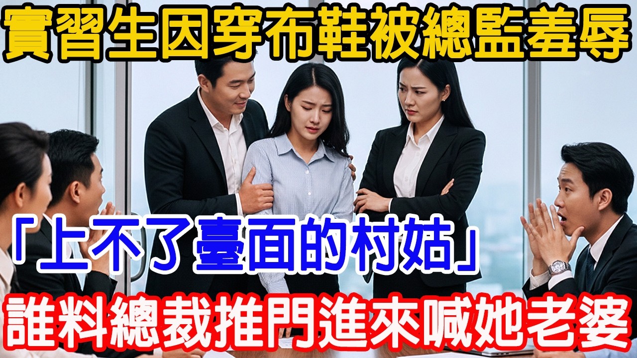 【一口气看完】实习生因穿布鞋被总监羞辱：「上不了台面」，责令滚蛋，谁料总裁推门进来当众喊她「老婆」全场瞬间鸦雀无声！#故事樹洞 #故事頻道 #故事分享 #情感故事 #原創