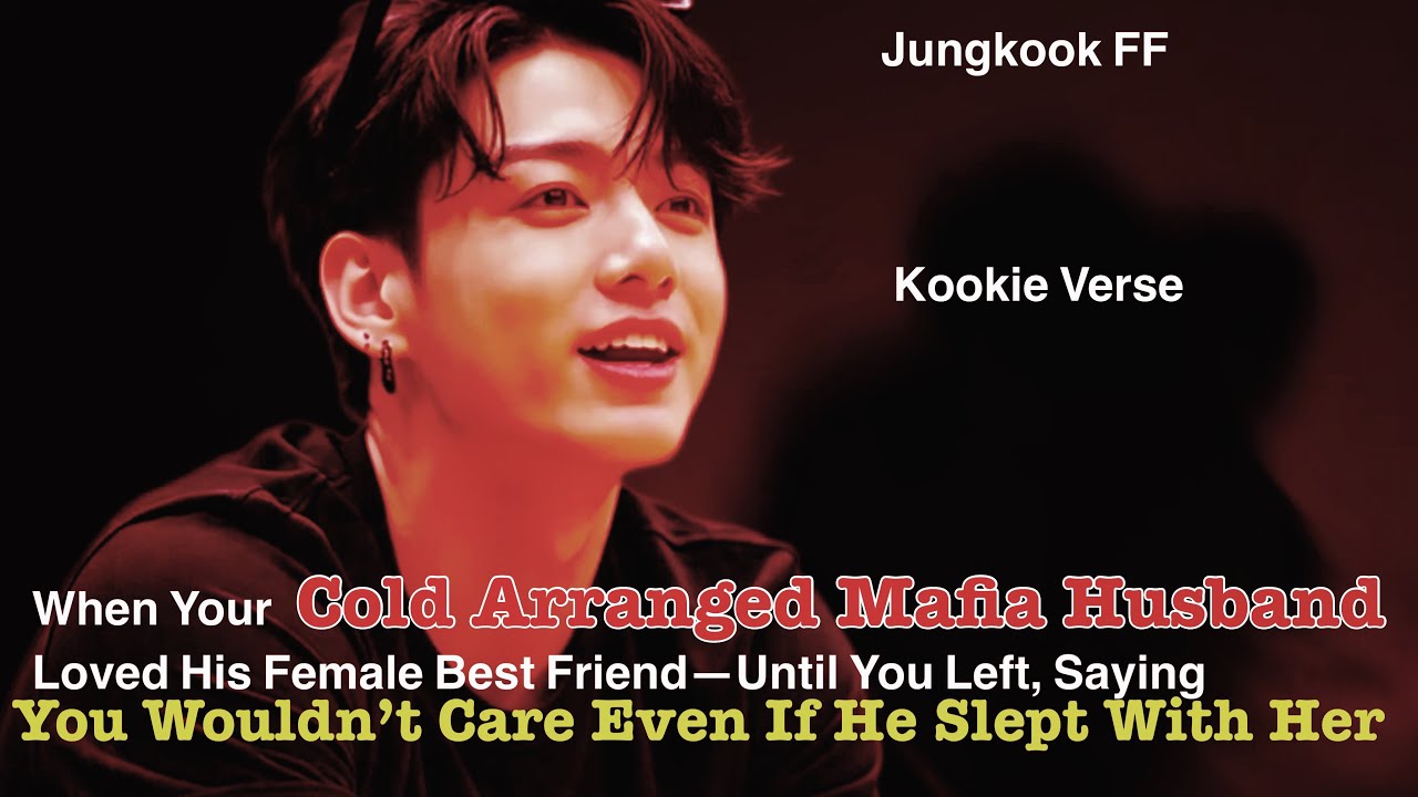 Jungkook FF ~ When Your Cold Arranged Mafia Husband Loved His Female Best Friend—Until You Left, 