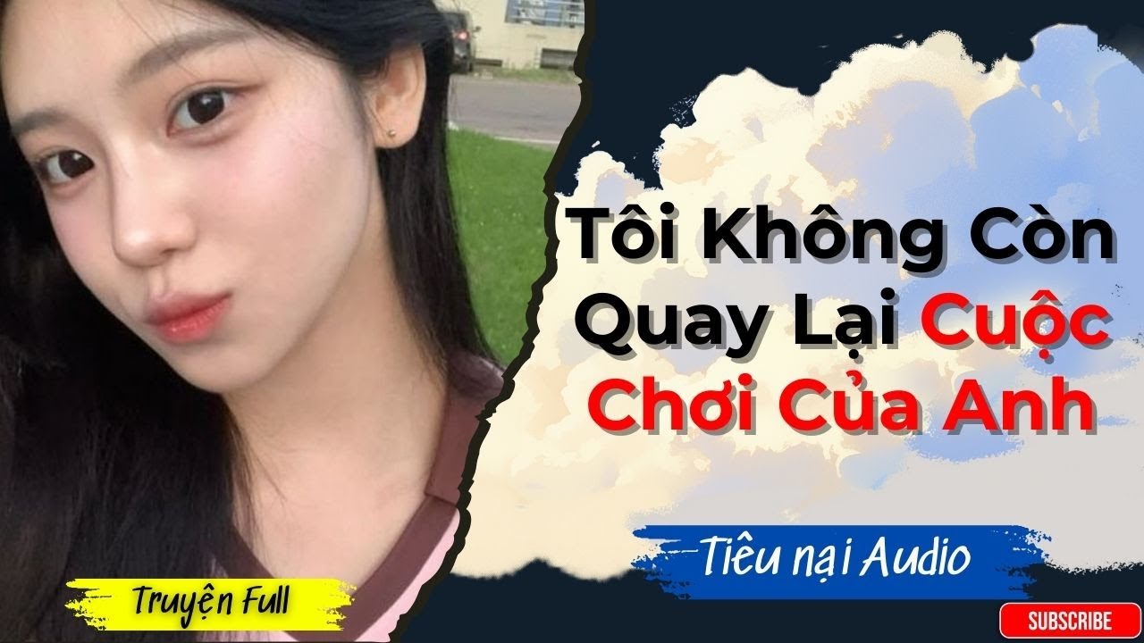 [FULL] Truyện Audio | Tôi Không Còn Quay Lại Cuộc Chơi Của Anh | Tiêu Nại Audio