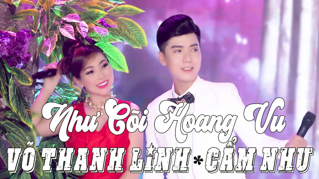 NHƯ CÕI HOANG VU - VÕ THANH LINH, CẨM NHƯ (Tuyệt phẩm nhạc trữ tình hay nhất dành cho các cặp đôi)