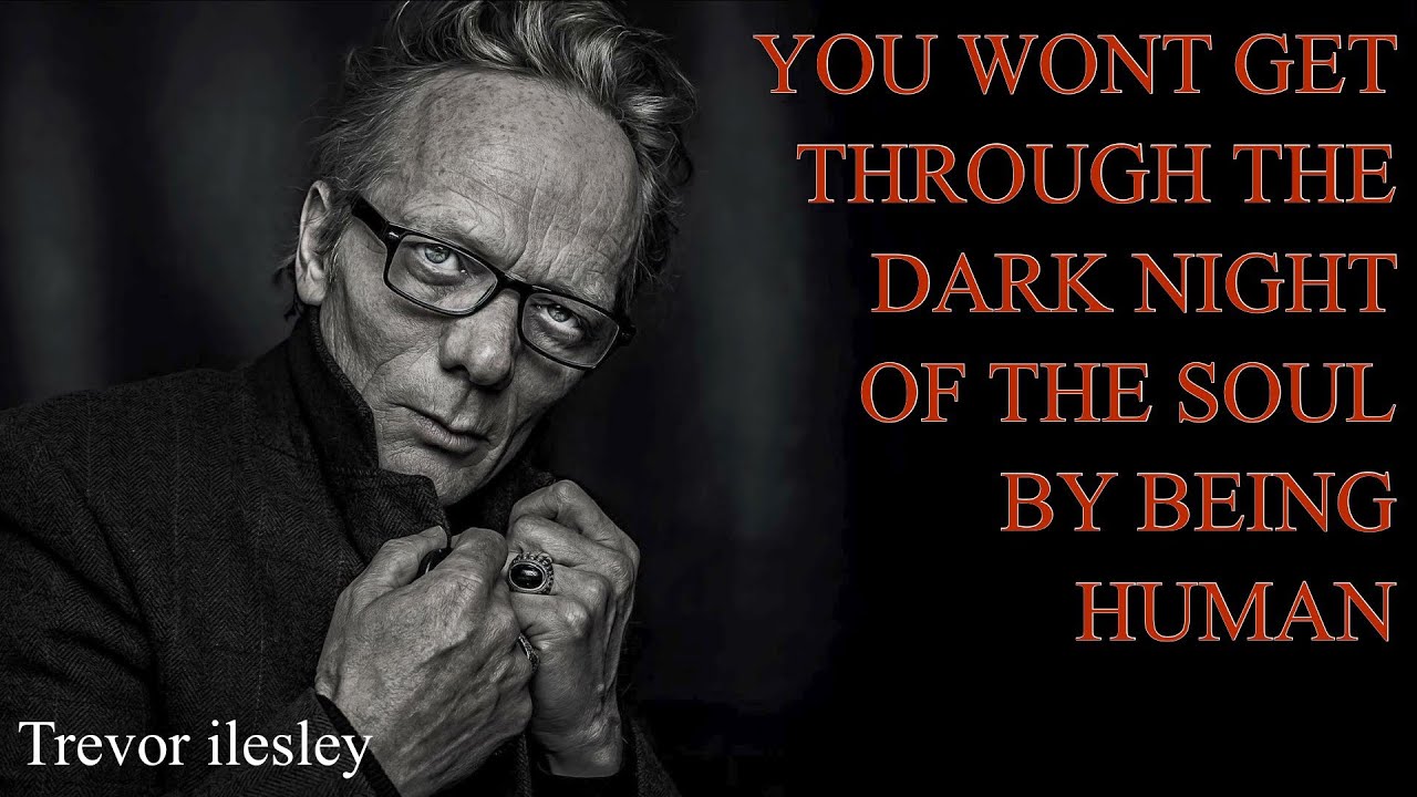 YOU WONT GET THROUGH THE DARK NIGHT OF THE SOUL BY BEING HUMAN