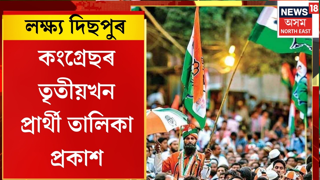 লক্ষ্য দিছপুৰ। কংগ্ৰেছৰ তৃতীয়খন প্ৰাৰ্থী তালিকা প্ৰকাশ।