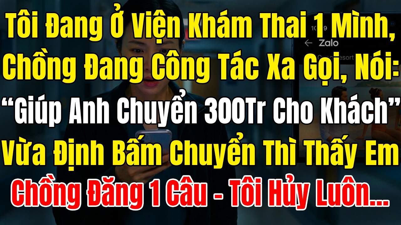 Tôi Ở Viện Khám Thai 1 Mình, Chồng Công Tác Xa Gọi Nói, “Giúp Anh Chuyển 300Tr Cho Khách!