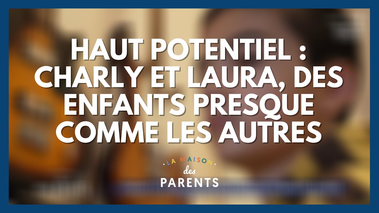 Haut potentiel : Charly et Laura, des enfants presque comme les autres - La Maison des parents #LMDP