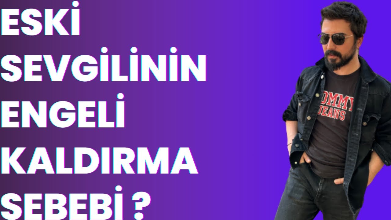 ESKİ SEVGİLİNİN ENGELİ KALDIRMA SEBEBİ NEDİR? ESKİ SEVGİLİM NEDEN ENGELİ KALDIRDI?