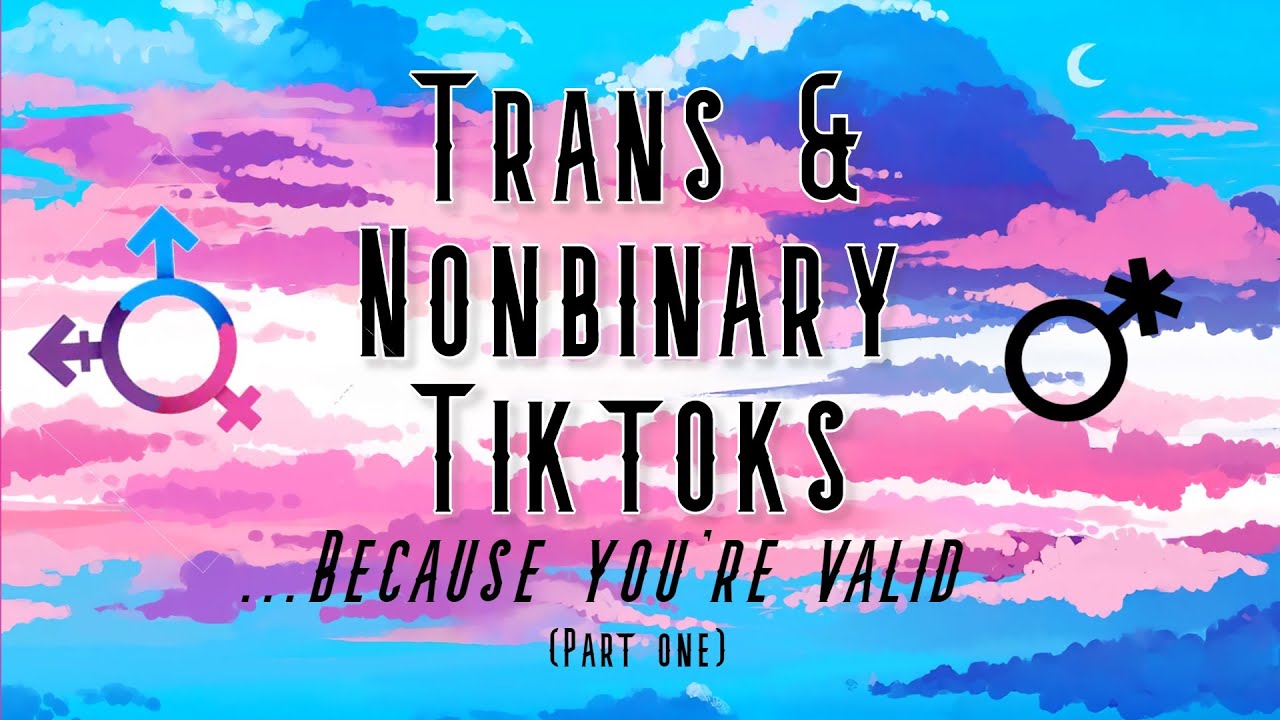 Trans and Non Binary Tiktoks because youre VALID AF