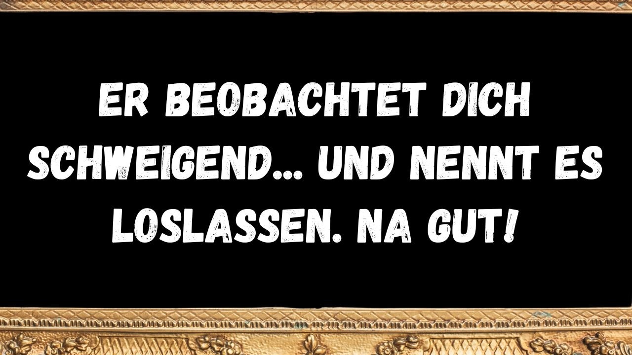 Er beobachtet dich schweigend    und nennt es Loslassen  Na gut! 🙄✨  BOTSCHAFT DER ENGEL