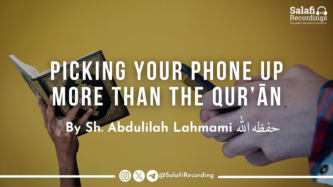 Are You Using Your Phone More Than Reading The Qur'ān - By Sh. Abdulilah Lahmami حفظه الله