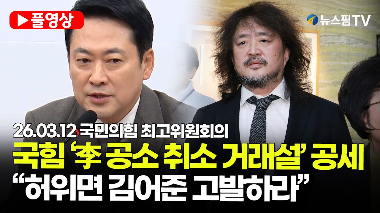 [스팟Live] *풀영상* ‘李 공소 취소 거래설’ 파장…국힘 “허위면 김어준 고발, 사실이면 특검” | 26.03.12 국민의힘 최고위원회의