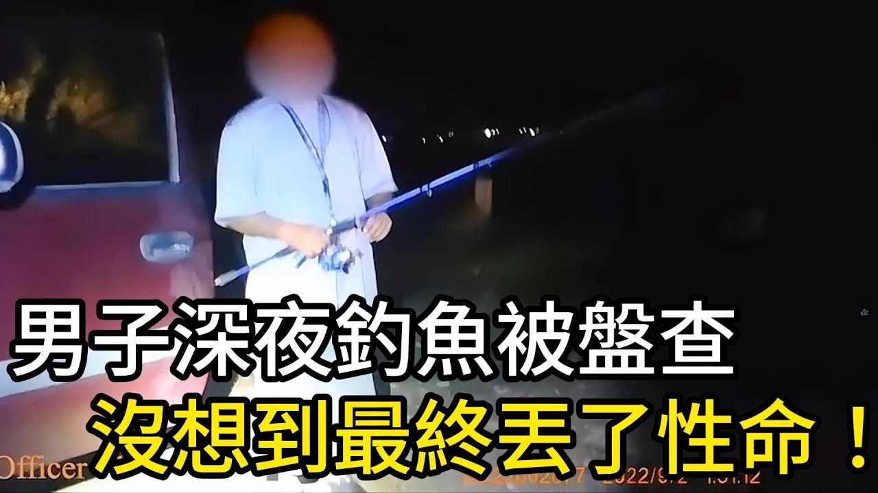 男子深夜釣魚被警員盤查，沒想到最終丟了性命！