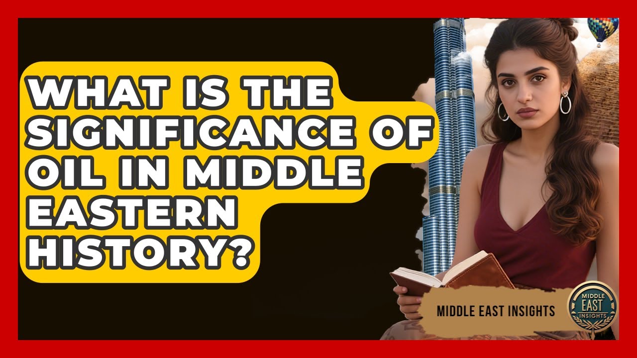 What Is the Significance of Oil in Middle Eastern History? - Middle East Insights