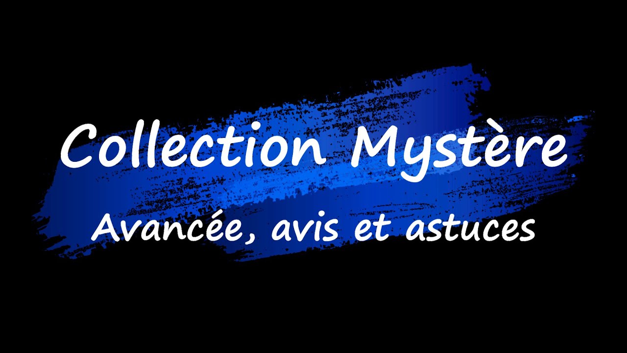 Collection Mystère , avancée, avis et astuces - Partie 1/2