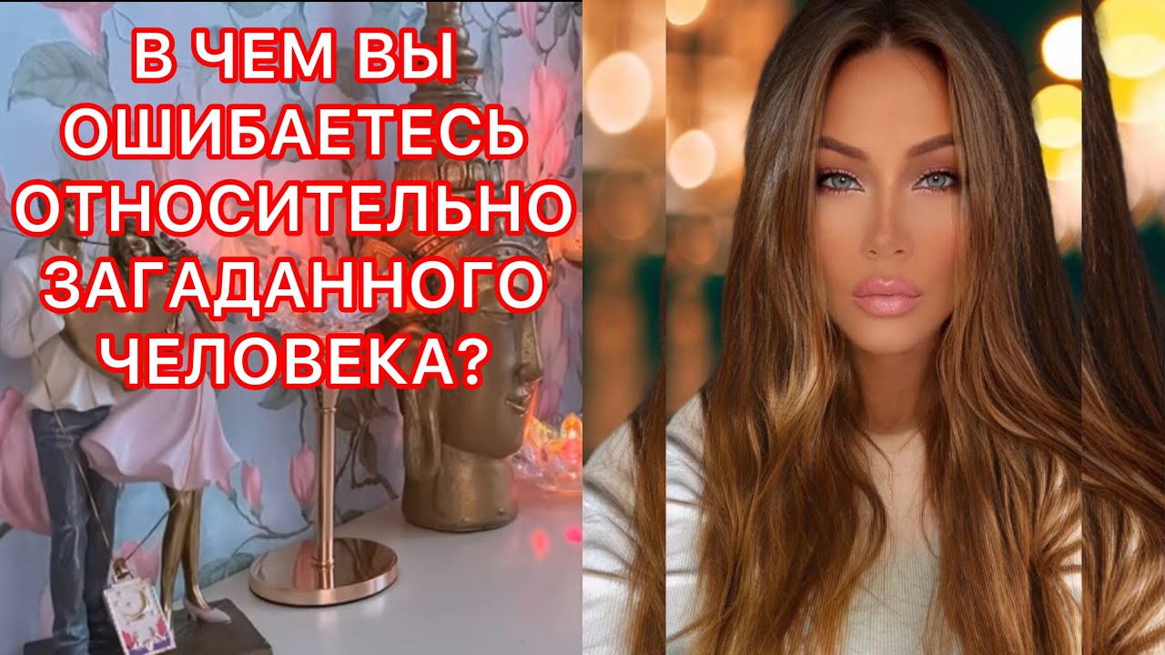 🛸В ЧЕМ ВЫ ОШИБАЕТЕСЬ ОТНОСИТЕЛЬНО ЗАГАДАННОГО ЧЕЛОВЕКА?