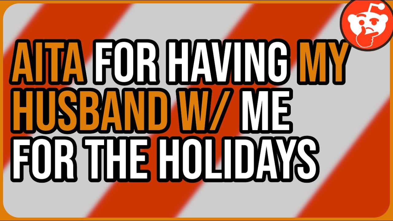 AITA for having my Husband w/ me for the Holidays - Reddit Storytime