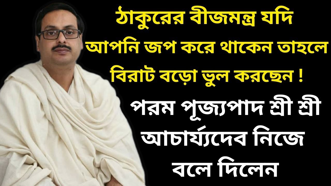 ঠাকুরের বীজমন্ত্র যদি আপনি জপ করে থাকেন তাহলে বিরাট বড়ো ভুল করছেন! || পূজ্যপাদ শ্রী শ্রী আচার্য্যদেব