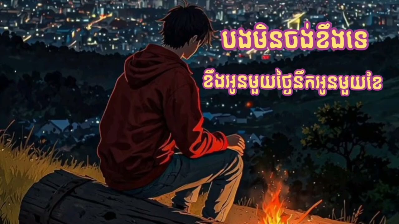បងមិនចង់ខឹងទេ & ខឹងអូនមួយថ្ងៃនឹកអូនមួយខែ