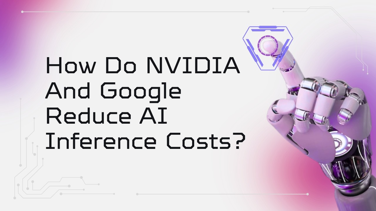 How Do NVIDIA And Google Reduce AI Inference Costs?