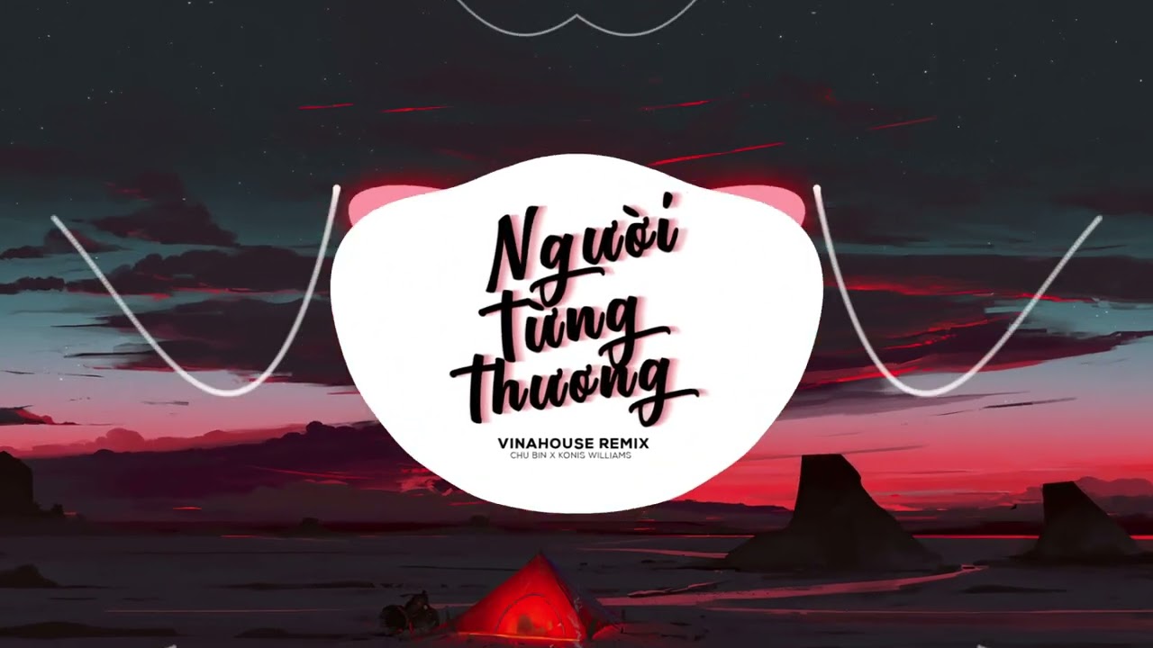 Người Từng Thương REMIX VINAHOUSE - Chu Bin x Konis Williams | Nhạc Remix Gây Nghiện | NV Remix