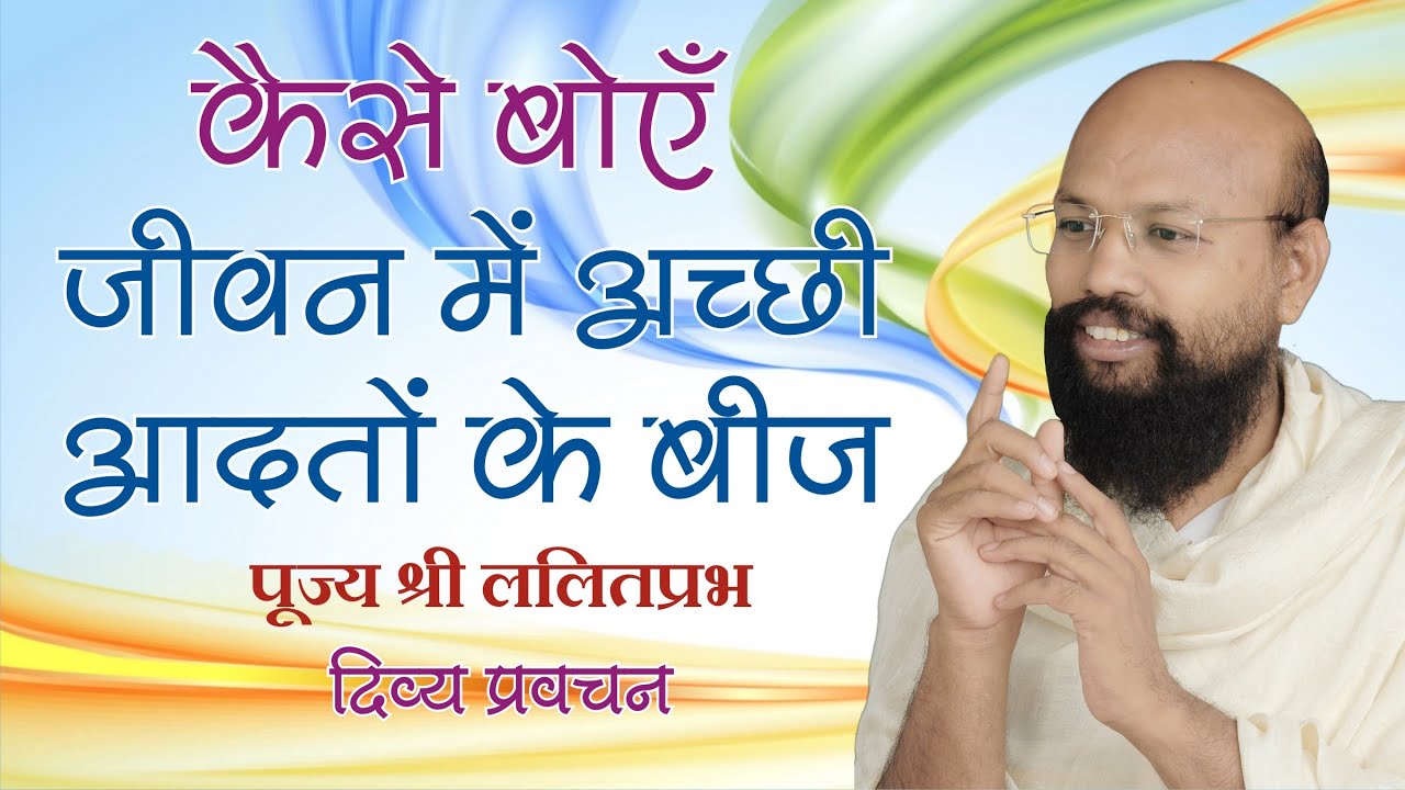 जीवन में कैसे बोएं अच्छी आदतों के बीज How to get good habits in life by sh lalitprabh ji indore 2020