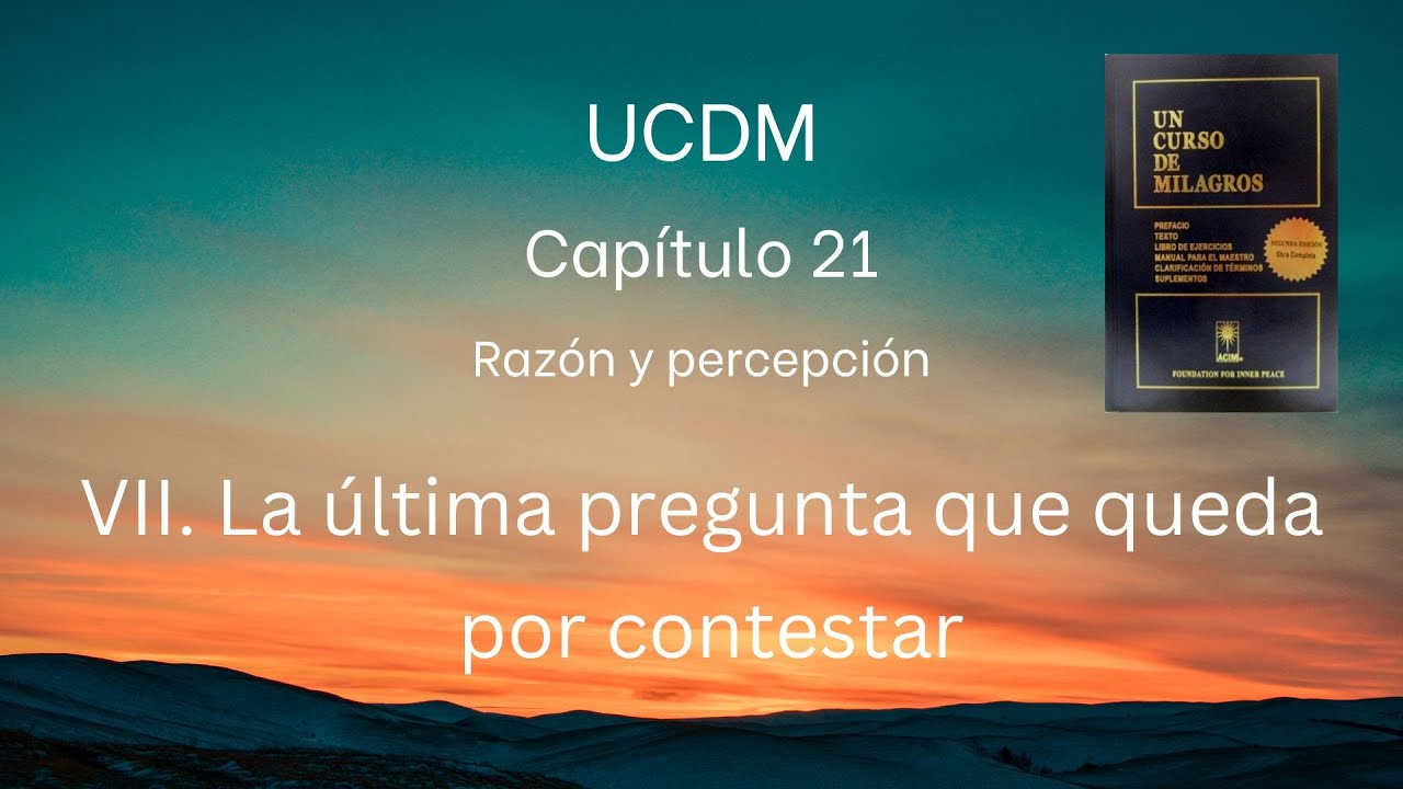 UCDM Capítulo 21.VII.  La última pregunta que queda por contestar