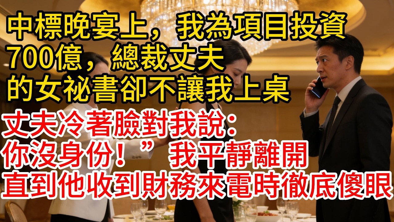 中標晚宴上，我為項目投資700億，總裁丈夫的女祕書卻不讓我上桌，丈夫冷著臉對我說：“你沒身份！”我平靜離開，直到他收到財務來電時徹底傻眼#故事頻道 #愛情紀錄 #情感 #小说 #爲人處世