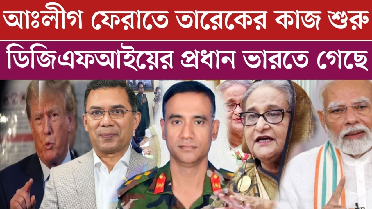 আঃলীগকে ফেরাতে তারেক রহমান কাজ শুরু করছে | ডিজিএফআইয়ের প্রধান ভারত সফরে | কি হতে যাচ্ছে চাঞ্চল্যকর