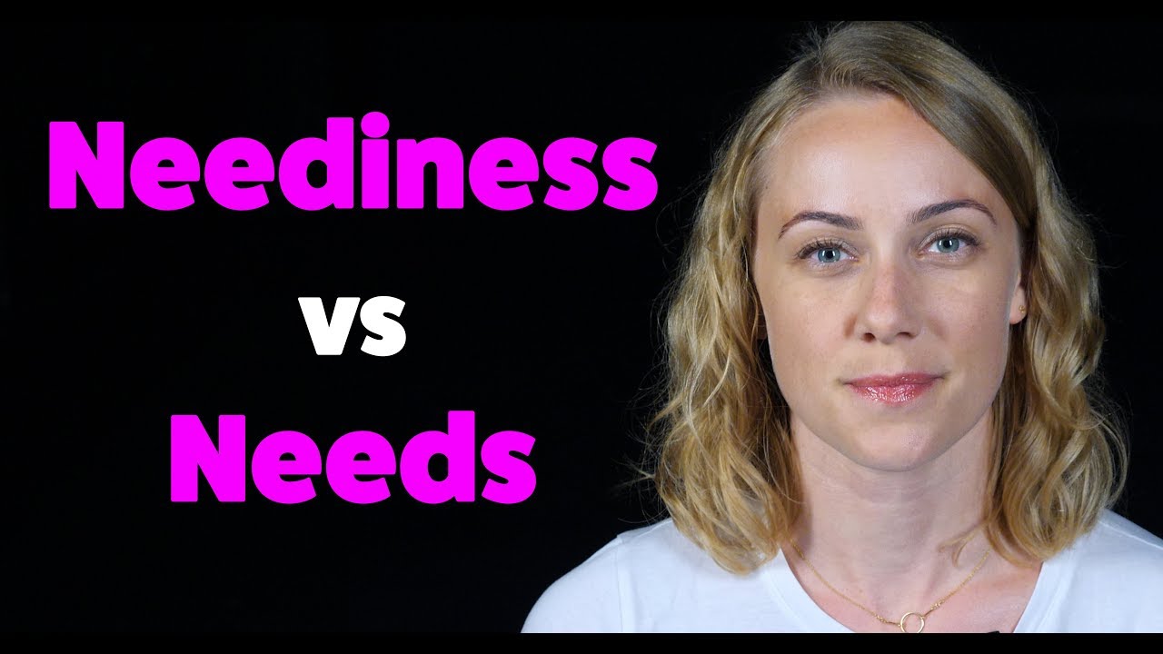Neediness vs Needs