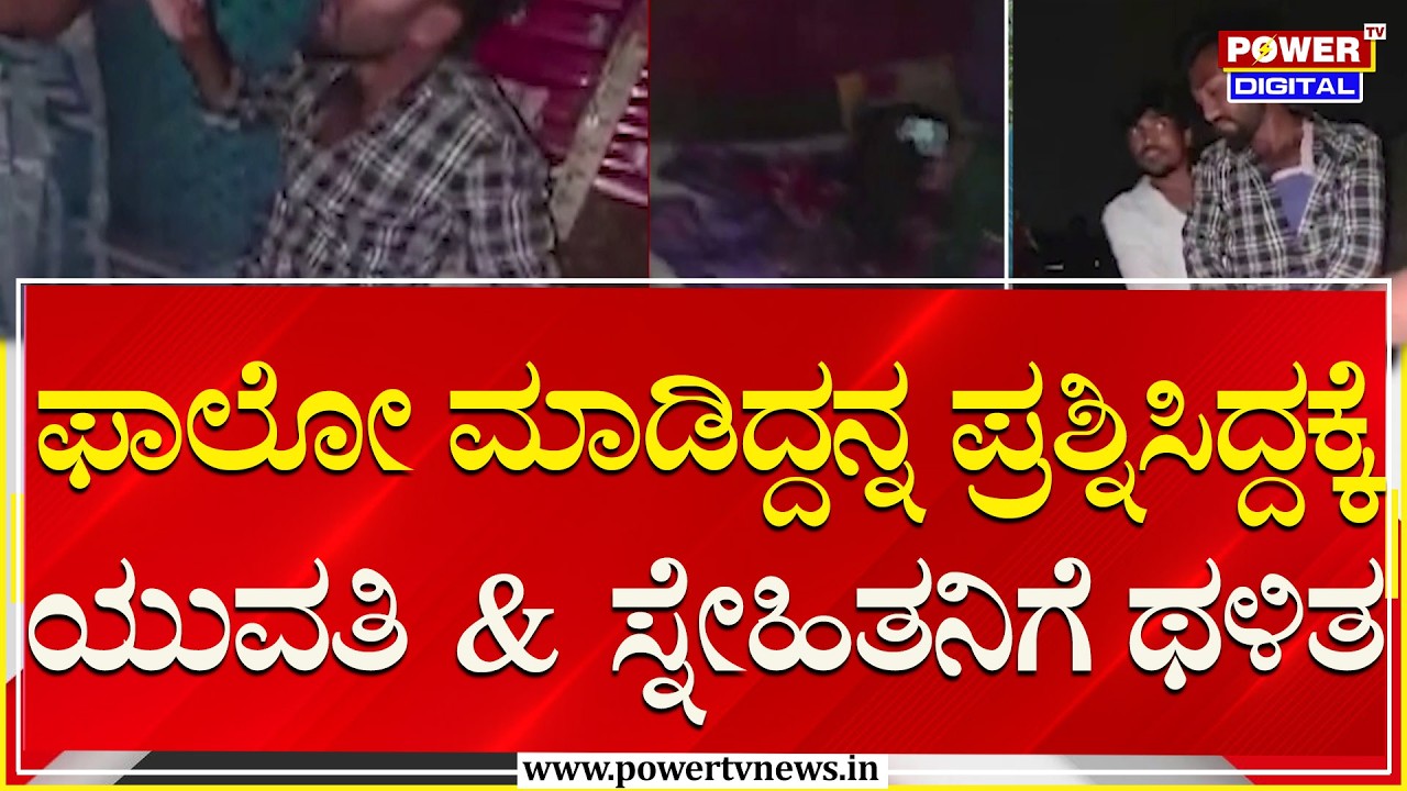 ಫಾಲೋ ಮಾಡಿದ್ದನ್ನ ಪ್ರಶ್ನಿಸಿದ್ದಕ್ಕೆ ಯುವತಿ & ಸ್ನೇಹಿತನಿಗೆ ಥಳಿತ | Varthur | Power TV News