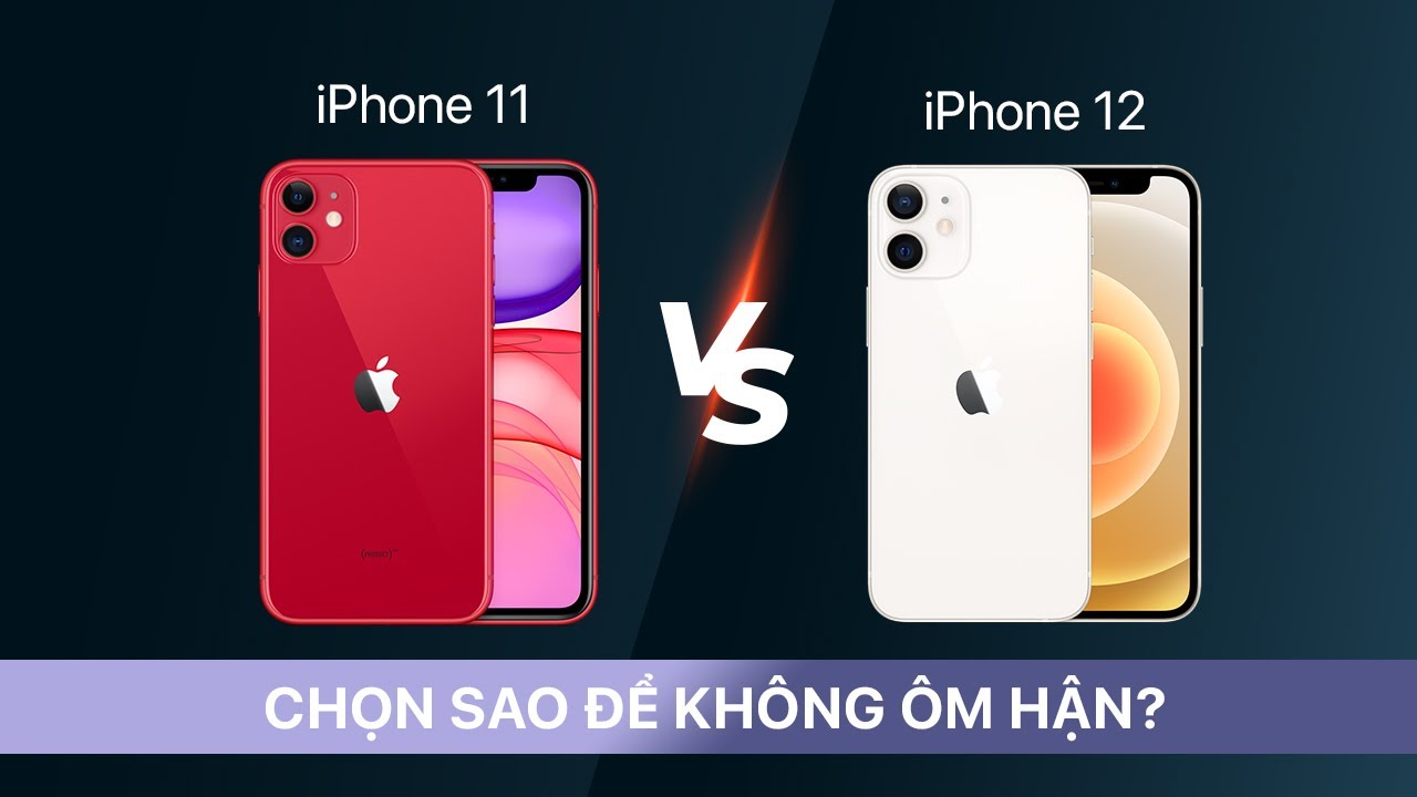 IPHONE 11 VS IPHONE12: CHỌN SAO ĐỂ KHÔNG ÔM HẬN?