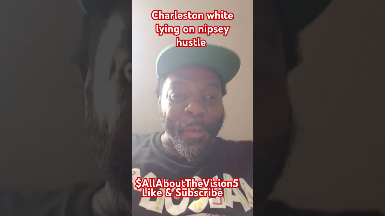 Charleston white Lying bout Nipsey Hustle death 