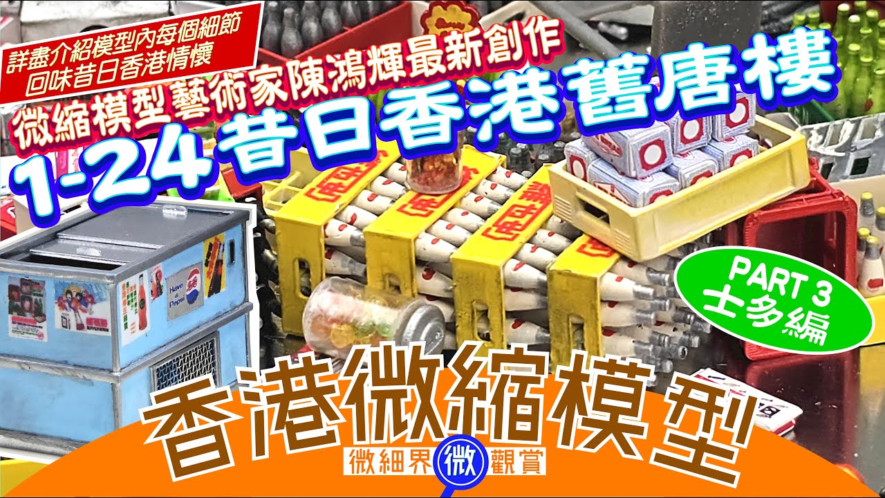 （中文字幕）香港微縮模型-微細界微觀賞(Part 3 士多編)1:24昔日香港唐樓,今集會介紹唐樓地下士多,究竟會有什麼賣呢?輝哥會為大家一一解答