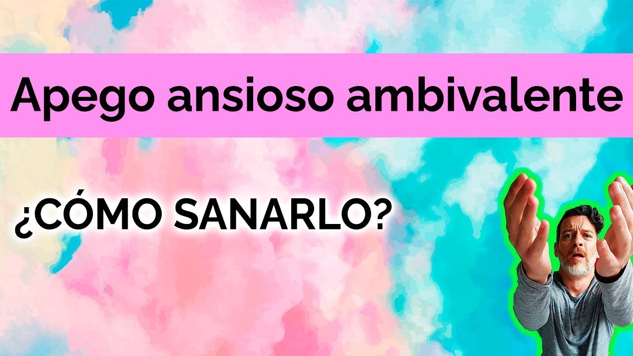 APEGO ANSIOSO AMBIVALENTE: ¿CÓMO SANARLO?