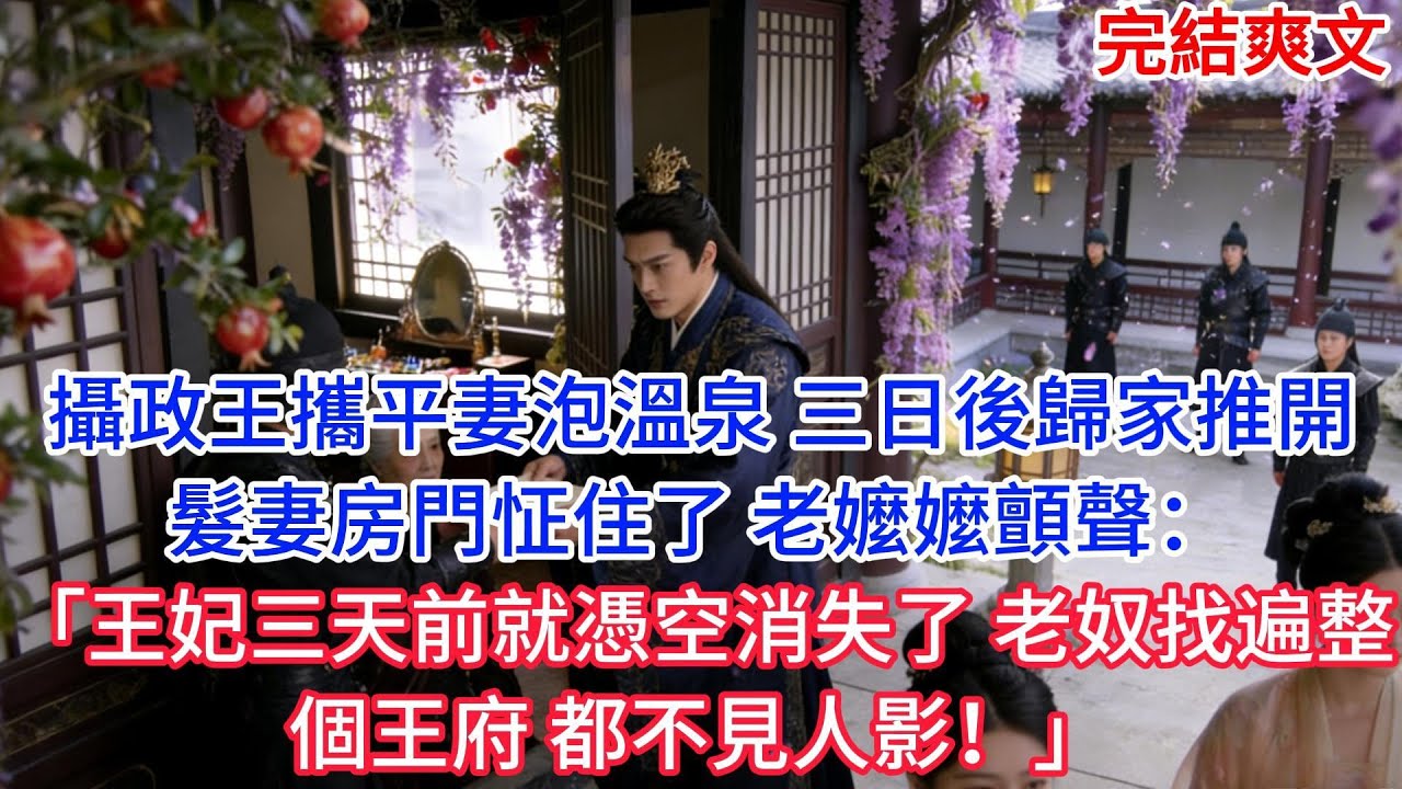 【完結】攝政王攜平妻泡溫泉 三日後歸家推開髮妻房門怔住了 老嬤嬤顫聲「王妃三天前就憑空消失了 老奴找遍整個王府都不見人影！」#古言 #小説 #古風 #愛情 #情感故事 #爽文#完結#小说推文每日更新