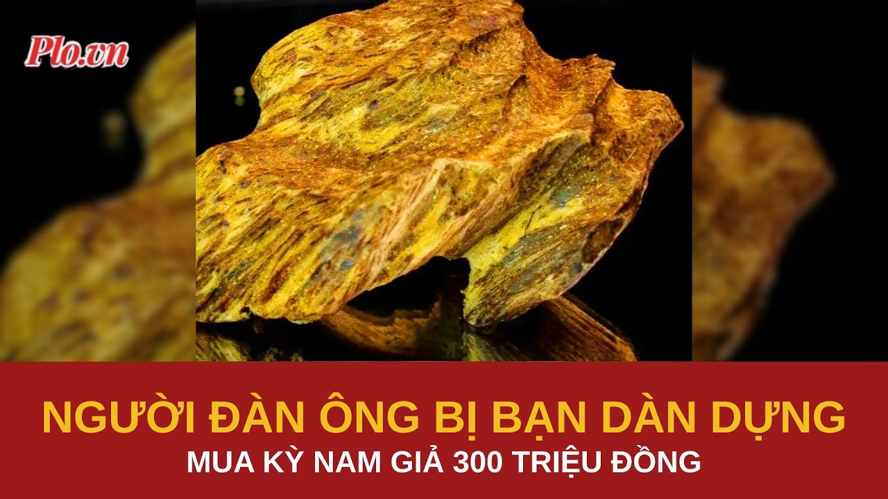 Người đàn ông bị 2 người bạn dàn dựng, mua kỳ nam giả 300 triệu đồng - PLO