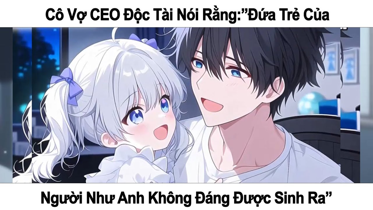 [P1] - CÔ VỢ CEO ĐỘC TÀI NÓI RẰNG:” ĐỨA TRẺ CỦA NGƯỜI NHƯ ANH KHÔNG ĐÁNG ĐƯỢC SINH RA”