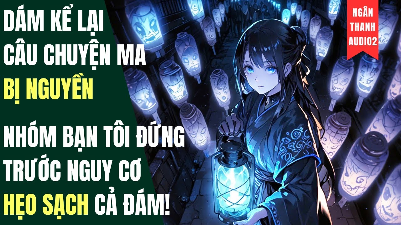 DÁM KỂ LẠI CÂU CHUYỆN BỊ NGUYỀN, CẢ NHÓM BẠN TÔI ĐỨNG TRƯỚC NGUY CƠ HẸO SẠCH |TRUYỆN AUDIO | KINH DỊ